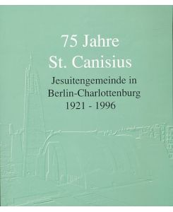 75 Jahre St. Canisius. Jesuitengemeinde in Berlin-Charlottenburg 1921 - 1996