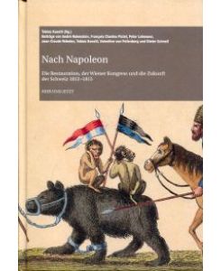 Nach Napoleon. Die Restauration, der Wiener Kongress und die Zukunft der Schweiz 1813-1815.
