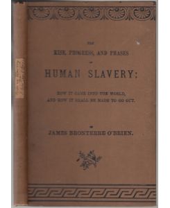 The Rise, Progress, and Phases of Human Slavery: How it came into the world, and how it shall be made to go out