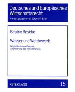 Wasser und Wettbewerb : Möglichkeiten und Grenzen einer Öffnung des Wassermarktes.   - Deutsches und europäisches Wirtschaftsrecht ; Bd. 15,