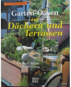 Garten-Oasen auf Dächern und Terrassen. Planung, Anlage, Bepflanzung.