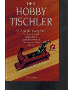 Der Hobbytischler.   - Technik der Holzarbeit in Zusammenarbeit mit der Meisterschule Ebern.
