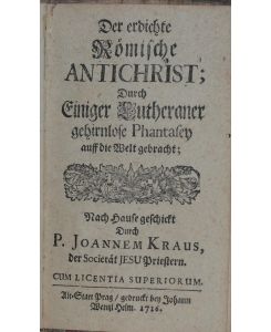 Der Erdichte Römische Antichrist; Durch Einiger Lutheraner gehirnlose Phantasey auff die Welt gebracht.