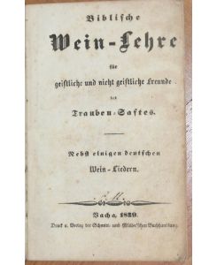 Biblische Wein-Lehre für geistliche und nichtgeistliche Freunde des Trauben-Saftes. Nebst einigen deutschen Weinliedern.