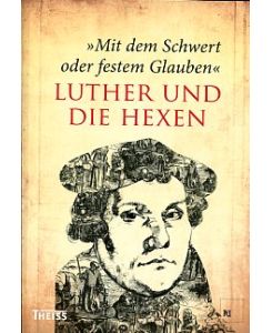 Mit dem Schwert oder festem Glauben.   - Martin Luther und die Hexen. = Kataloge des Mittelalterlichen Kriminalmuseums Rothenburg o. T., Band 1.