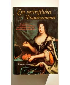 Ein vortreffliches Frauenzimmer: Das Schicksal von Eleonore d'Olbreuse, der letzten Herzogin von Braunschweig-Lüneburg-Celle
