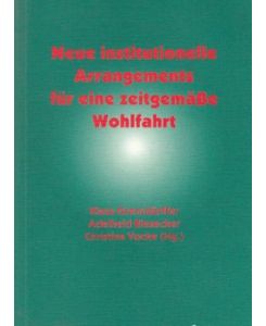 Neue, institutionelle Arrangements für eine zeitgemäße Wohlfahrt.   - Ökonomie und soziales Handeln ; Bd. 4.