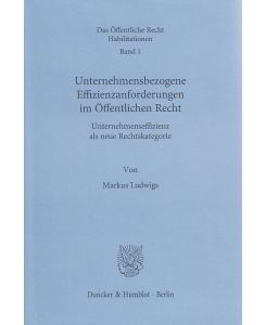 Unternehmensbezogene Effizienzanforderungen im Öffentlichen Recht : Unternehmenseffizienz als neue Rechtskategorie.   - Das Öffentliche Recht - Habilitationen ; Bd. 1.