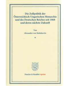 Die Zollpolitik : der Österreichisch-Ungarischen Monarchie und des Deutschen Reiches seit 1868 und deren nächste Zukunft.   - Duncker & Humblot reprints.