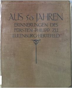 Aus 50 Jahren. Erinnerungen, Tagebücher und Briefe aus dem Nachlaß des Fürsten Philipp zu Eulenburg-Hertefeld.