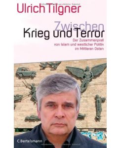Zwischen Krieg und Terror : der Zusammenprall von Islam und westlicher Politik im Mittleren Osten.   - Ulrich Tilgner