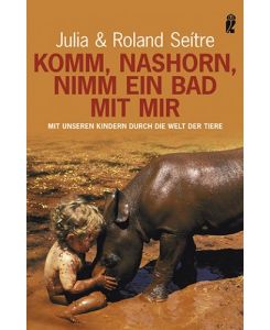 Komm, Nashorn, nimm ein Bad mit mir: Mit unseren Kindern durch die Welt der Tiere