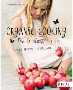 Organic Cooking - Das Familienkochbuch  - Saisonal, regional - einfach genial