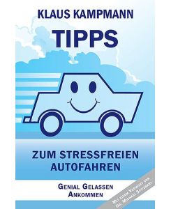 Tipps zum stressfreien Autofahren : genial gelassen ankommen / Klaus Kampmann. Mit einem Vorw. von Michael Spitzbart