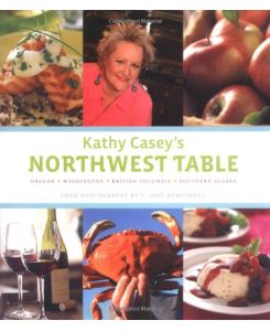 Kathy Casey's Northwest Table: Oregon - Washington - British Columbia - Southern Alaska