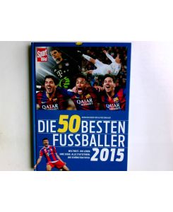 Die 50 besten Fußballer 2015 : weltweit, ihr Leben, ihre Siege, alle Statistiken, die schönsten Fotos.   - Autoren: Tobias Altschäffl und 8 weitere / Sport Bild