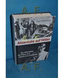Attentate auf Hitler : die Attentäter, die Pläne und warum sie scheiterten.