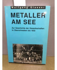 Metaller am See : zur Geschichte der Gewerkschaften in Oberschwaben bis 1933.   - Hrsg. von der IG Metall, Verwaltungsstelle Friedrichshafen