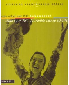 Nun ist es Zeit, das Antlitz neu zu schaffen (Theater in Berlin nach 1945 - Schauspiel. Hrsg. von der Stiftung Stadtmuseum Berlin. ; [erscheint anläßlich der Ausstellung )