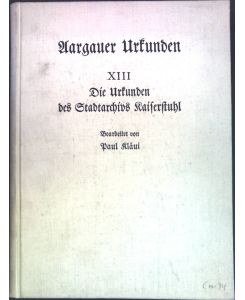 Die Urkunden des Stadtarchivs Kaiserstuhl.   - Quellen zur aargauischen Geschichte; Erste Reihe : Aargauer Urkunden; Dreizehnter Teil.