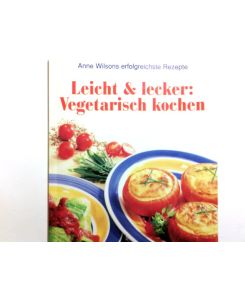Leicht & lecker: vegetarisch kochen.   - [Übers. aus dem Engl.: Petra Münch. Red. der dt. Ausg.: Lesezeichen Verlagsdienste, Köln] / Anne Wilsons erfolgreichste Rezepte