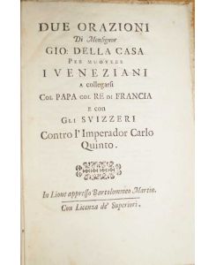 Due orazioni di Monsignor Gio. della Casa per muovere i Veneziani a collegarsi col Papa, col Re di Francia, e con gli Svizzeri contro l'imperador Carlo Quinto.