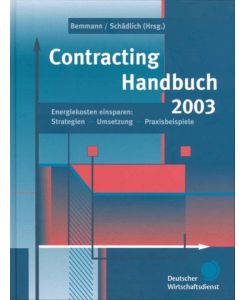 Contracting Handbuch 2003 - Energiekosten einsparen: Strategien -> Umsetzung -> Praxisbeispiele.