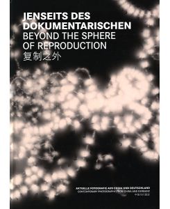 Jenseits des Dokumentarischen. Aktuelle Fotografie aus China und Deutschland. Beyond the sphere of reproduction. Contemporary photography from China and Germany.