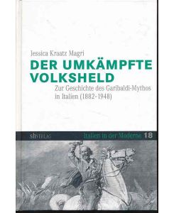 Der umkämpfte Volksheld. Zur Geschichte des Garibaldi-Mythos in Italien (1882 - 1948).   - Italien in der Moderne Bd. 18.