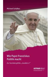 Wie Papst Franziskus Politik macht: Zur Sozialenzyklika Laudato si.