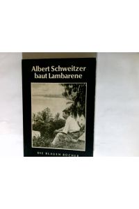 Albert Schweitzer baut Lambarene.   - Die blauen Bücher