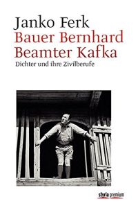 Bauer Bernhard. Beamter Kafka: Dichter und ihre Zivilberufe.