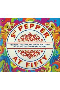 Sgt Pepper At Fifty The Mood, The Look, The Sound, The Legacy of the Beatles' Great Masterpiece