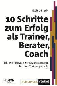 10 Schritte zum Erfolg als Trainer, Berater, Coach: Die wichtigsten Schlüsselelemente für den Trainingserfolg