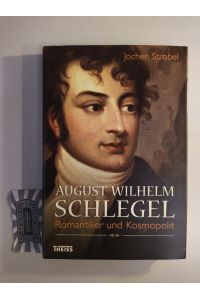 August Wilhelm Schlegel. Romantiker und Kosmopolit.