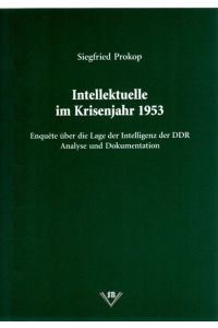 Intellektuelle im Krisenjahr 1953. Enquete über die Lage der Intelligenz der DDR. Analyse und Dokumentation