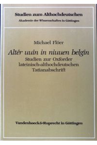 Altêr uuin in niuuen belgin : Studien zur Oxforder lateinisch-althochdeutschen Tatianabschrift.   - Studien zum Althochdeutschen ; Bd. 36;
