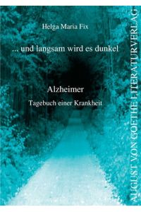 . . . und langsam wird es dunkel: Alzheimer. Tagebuch einer Krankheit (August von Goethe Literaturverlag)