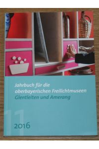Jahrbuch für die oberbayerischen Freilichtmuseen Glentleiten und Amerang. 2016. 11. Jahrgang.