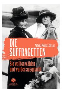Die Suffragetten : sie wollten wählen - und wurden ausgelacht.   - Antonia Meiners (Hrsg.)