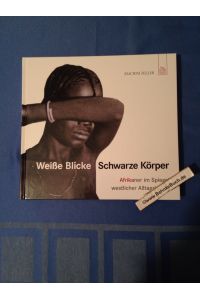 Weiße Blicke - schwarze Körper : Afrikaner im Spiegel westlicher Alltagskultur ; Bilder aus der Sammlung Peter Weiss.   - Joachim Zeller.
