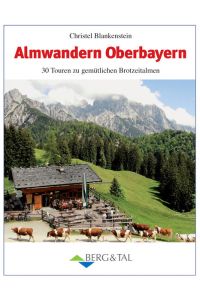 Almwandern Oberbayern: 30 Rundtouren zu gemütlichen Brotzeitalmen