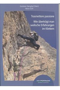 Trasmettere passione = Wie überträgt man seelische Erfahrungen im Klettern.   - Giuliano Stenghel (Sten), Heinz Grill ; traduzione: Barbara Holzer, Emanuele M. Banchio