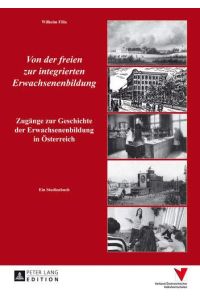 Von der freien zur integrierten Erwachsenenbildung: Zugänge zur Geschichte der Erwachsenenbildung in Österreich.   - Ein Studienbuch.