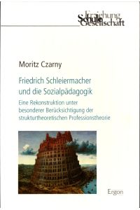 Friedrich Schleiermacher und die Sozialpädagogik  - Eine Rekonstruktion unter besonderer Berücksichtigung der strukturtheoretischen Professionstheorie