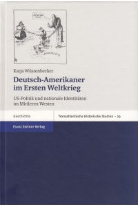 Deutsch-Amerikaner im Ersten Weltkrieg : US-Politik und nationale Identitäten im Mittleren Westen.   - Transatlantische historische Studien ; Bd. 29; Geschichte