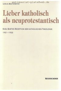 Lieber katholisch als neuprotestantisch. Karl Barths Rezeption der Katholischen Theologie 1921 - 1930.