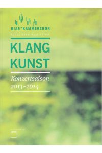 Klangkunst. Konzertsaison 2013-2014.   - RIAS Kammerchor. Kunst kann man hören.