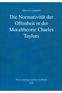 Die Normativität der Offenheit in der Moraltheorie Charles Taylors. - (= Werteorientierung in moderner Gesellschaft, Band 5).
