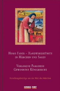 Homo faber - Handwerkskünste in Märchen und Sagen / Verlorene Paradiese - gewonnene Königreiche. Forschungsbeiträge aus der Welt der Märchen